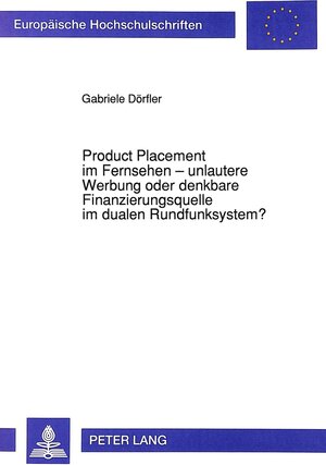 Product Placement im Fernsehen - unlautere Werbung oder denkbare Finanzierungsquelle im dualen Rundfunksystem?. Eine Beurteilung aus dem Blickwinkel ... unter Berücksichtigung der Mediengesetze