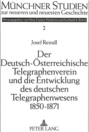 Der Deutsch-Österreichische Telegraphenverein und die Entwicklung des deutschen Telegraphenwesens 1850-1871. Eine Fallstudie zur ... vor der Gründung des Deutschen Reiches