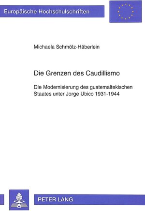 Die Grenzen des Caudillismo. Die Modernisierung des guatemaltekischen Staates unter Jorge Ubico 1931-1944. Eine regionalgeschichtliche Studie am Beispiel der Alta Verapaz