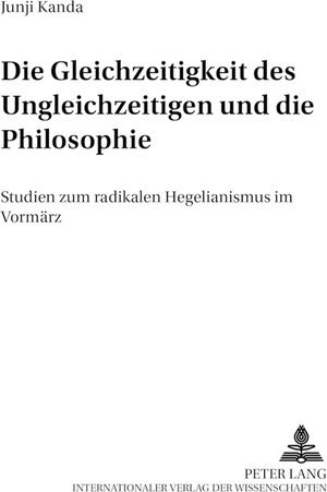 Die Gleichzeitigkeit des Ungleichzeitigen und die Philosophie: Studien zum radikalen Hegelianismus im Vormärz (Forschungen Zum Junghegelianismus,)