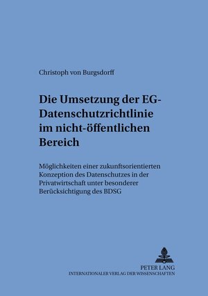 Die Umsetzung der EG-Datenschutzrichtlinie im nicht-öffentlichen Bereich: Möglichkeit einer zukunftsorientierten Konzeption des Datenschutzes in der ... unter besonderer Berücksichtigung des BDSG