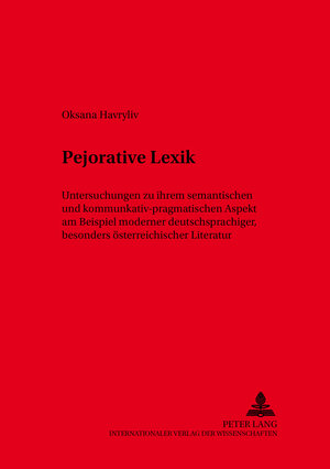 Pejorative Lexik: Untersuchungen zu ihrem semantischen und kommunikativ-pragmatischen Aspekt am Beispiel moderner deutschsprachiger. besonders österreichischer Literatur