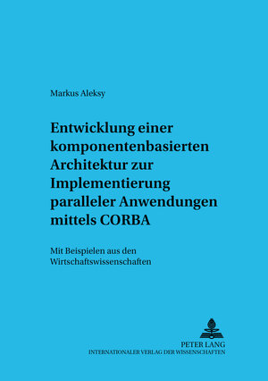 Entwicklung einer komponentenbasierten Architektur zur Implementierung paralleler Anwendungen mittels CORBA: Mit Beispielen aus den Wirtschaftswissenschaften (Informationstechnologie Und Eokonomie)