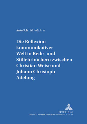 Buchcover Die Reflexion kommunikativer Welt in Rede- und Stillehrbüchern zwischen Christian Weise und Johann Christoph Adelung | Anke Schmidt-Wächter | EAN 9783631518267 | ISBN 3-631-51826-9 | ISBN 978-3-631-51826-7