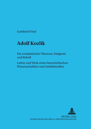 Adolf Kozlik: Ein sozialistischer Ökonom, Emigrant und Rebell. Leben und Werk eines österreichischen Wissenschaftlers und Intellektuellen