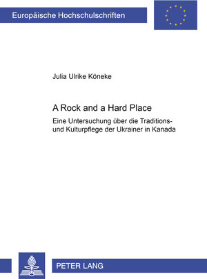 A Rock and a Hard Place: Eine Untersuchung über die Traditions- und Kulturpflege der Ukrainer in Kanada (Europaische Hochschulschriften)