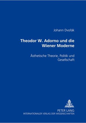 Theodor W. Adorno und die Wiener Moderne: Ästhetische Theorie, Politik und Gesellschaft