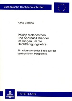 Philipp Melanchthon und Andreas Osiander im Ringen um die Rechtfertigungslehre: Ein reformatorischer Streit aus der ostkirchlichen Perspektive