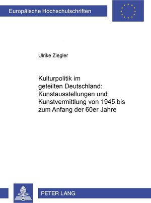 Kulturpolitik im geteilten Deutschland: <BR> Kunstausstellungen und Kunstvermittlung von 1945 bis zum Anfang der 60er Jahre