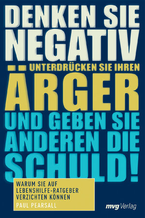 Denken Sie negativ, unterdrücken Sie Ihren Ärger und geben Sie anderen die Schuld! Warum Sie auf Lebenshilfe-Ratgeber verzichten können (MVG Verlag bei Redline)