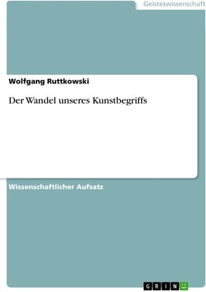 Buchcover Der Wandel unseres Kunstbegriffs | Wolfgang Ruttkowski | EAN 9783638149730 | ISBN 3-638-14973-0 | ISBN 978-3-638-14973-0