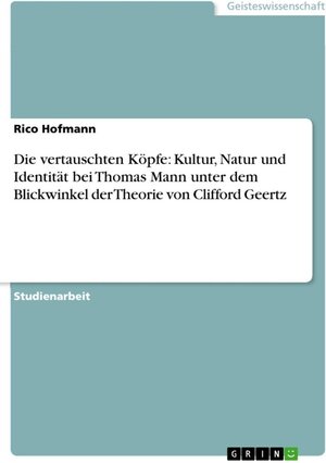 Buchcover Die vertauschten Köpfe: Kultur, Natur und Identität bei Thomas Mann unter dem Blickwinkel der Theorie von Clifford Geertz | Rico Hofmann | EAN 9783638292832 | ISBN 3-638-29283-5 | ISBN 978-3-638-29283-2