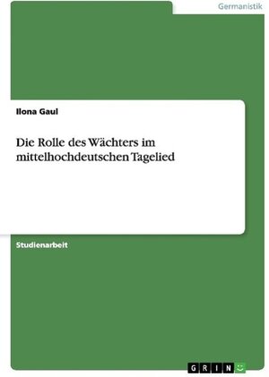 Buchcover Die Rolle des Wächters im mittelhochdeutschen Tagelied. Ilona Gaul | Ilona Gaul | EAN 9783638661805 | ISBN 3-638-66180-6 | ISBN 978-3-638-66180-5