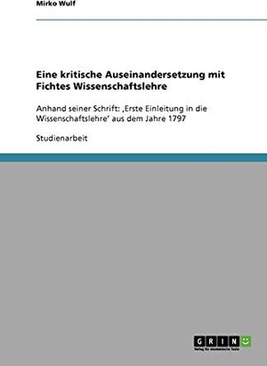 Buchcover Eine kritische Auseinandersetzung mit Fichtes Wissenschaftslehre  | EAN 9783640117895 | ISBN 3-640-11789-1 | ISBN 978-3-640-11789-5