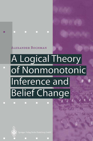 Buchcover A Logical Theory of Nonmonotonic Inference and Belief Change | Alexander Bochman | EAN 9783642075162 | ISBN 3-642-07516-9 | ISBN 978-3-642-07516-2