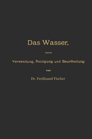 Buchcover Das Wasser, seine Verwendung, Reinigung und Beurtheilung mit besonderer Berücksichtigung der gewerblichen Abwässer und der Fussverunreinigung | Ferdinand Fischer | EAN 9783642896774 | ISBN 3-642-89677-4 | ISBN 978-3-642-89677-4