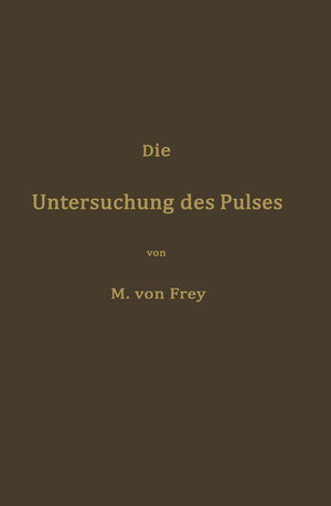 Buchcover Die Untersuchung des Pulses und ihre Ergebnisse in gesunden und kranken Zuständen | Max von Frey | EAN 9783642897061 | ISBN 3-642-89706-1 | ISBN 978-3-642-89706-1
