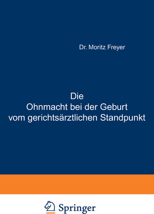 Buchcover Die Ohnmacht bei der Geburt vom gerichtsärztlichen Standpunkt | Moritz Freyer | EAN 9783642897085 | ISBN 3-642-89708-8 | ISBN 978-3-642-89708-5