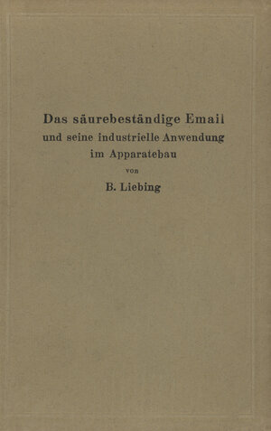 Buchcover Das säurebeständige Email und seine industrielle Anwendung im Apparatebau | B. Liebing | EAN 9783642900433 | ISBN 3-642-90043-7 | ISBN 978-3-642-90043-3