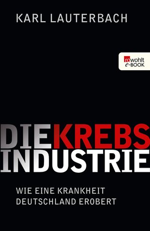 Buchcover Die Krebs-Industrie | Karl Lauterbach | EAN 9783644119512 | ISBN 3-644-11951-1 | ISBN 978-3-644-11951-2