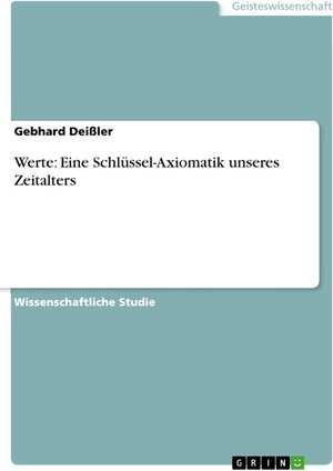Buchcover Werte: Eine Schlüssel-Axiomatik unseres Zeitalters | Gebhard Deißler | EAN 9783656457466 | ISBN 3-656-45746-8 | ISBN 978-3-656-45746-6
