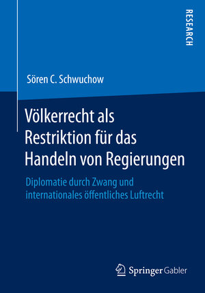 Buchcover Völkerrecht als Restriktion für das Handeln von Regierungen | Sören C. Schwuchow | EAN 9783658077815 | ISBN 3-658-07781-6 | ISBN 978-3-658-07781-5