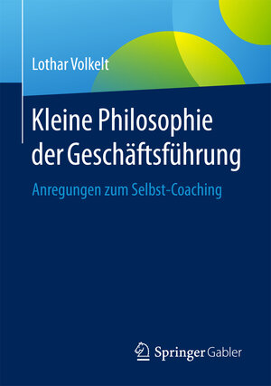 Buchcover Kleine Philosophie der Geschäftsführung | Lothar Volkelt | EAN 9783658084691 | ISBN 3-658-08469-3 | ISBN 978-3-658-08469-1