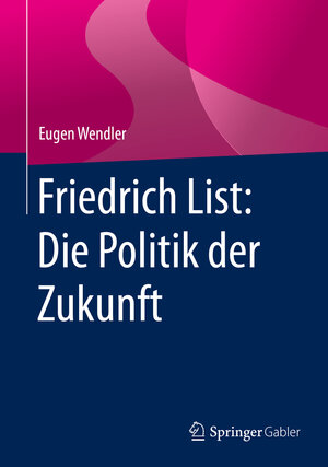 Buchcover Friedrich List: Die Politik der Zukunft | Eugen Wendler | EAN 9783658106294 | ISBN 3-658-10629-8 | ISBN 978-3-658-10629-4