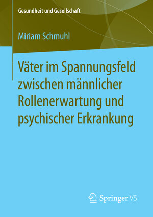 Buchcover Väter im Spannungsfeld zwischen männlicher Rollenerwartung und psychischer Erkrankung | Miriam Schmuhl | EAN 9783658120702 | ISBN 3-658-12070-3 | ISBN 978-3-658-12070-2