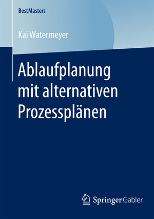 Buchcover Ablaufplanung mit alternativen Prozessplänen | Kai Watermeyer | EAN 9783658120924 | ISBN 3-658-12092-4 | ISBN 978-3-658-12092-4