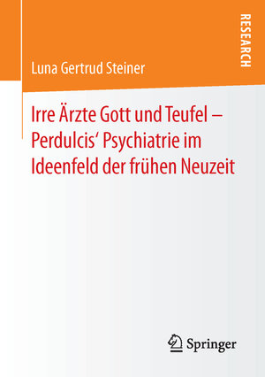 Buchcover Irre Ärzte Gott und Teufel – Perdulcis‘ Psychiatrie im Ideenfeld der frühen Neuzeit | Luna Gertrud Steiner | EAN 9783658123710 | ISBN 3-658-12371-0 | ISBN 978-3-658-12371-0