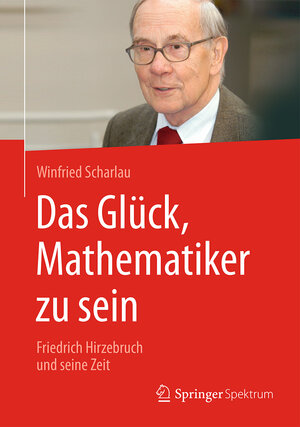 Buchcover Das Glück, Mathematiker zu sein | Winfried Scharlau | EAN 9783658147563 | ISBN 3-658-14756-3 | ISBN 978-3-658-14756-3