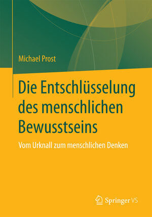 Buchcover Die Entschlüsselung des menschlichen Bewusstseins | Michael Prost | EAN 9783658151317 | ISBN 3-658-15131-5 | ISBN 978-3-658-15131-7