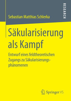 Buchcover Säkularisierung als Kampf | Sebastian Matthias Schlerka | EAN 9783658157531 | ISBN 3-658-15753-4 | ISBN 978-3-658-15753-1
