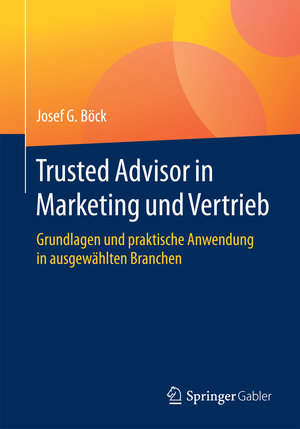Buchcover Trusted Advisor in Marketing und Vertrieb | Josef G. Böck | EAN 9783658157821 | ISBN 3-658-15782-8 | ISBN 978-3-658-15782-1