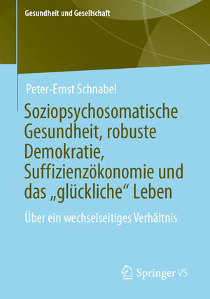 Buchcover Soziopsychosomatische Gesundheit, robuste Demokratie, Suffizienzökonomie und das „glückliche“ Leben | Peter-Ernst Schnabel | EAN 9783658178109 | ISBN 3-658-17810-8 | ISBN 978-3-658-17810-9
