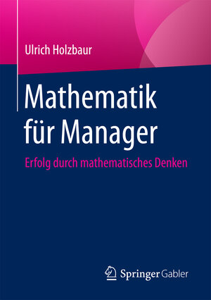 Buchcover Mathematik für Manager | Ulrich Holzbaur | EAN 9783658196646 | ISBN 3-658-19664-5 | ISBN 978-3-658-19664-6