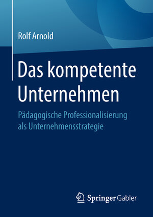 Buchcover Das kompetente Unternehmen | Rolf Arnold | EAN 9783658216054 | ISBN 3-658-21605-0 | ISBN 978-3-658-21605-4