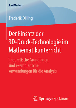 Buchcover Der Einsatz der 3D-Druck-Technologie im Mathematikunterricht | Frederik Dilling | EAN 9783658249861 | ISBN 3-658-24986-2 | ISBN 978-3-658-24986-1
