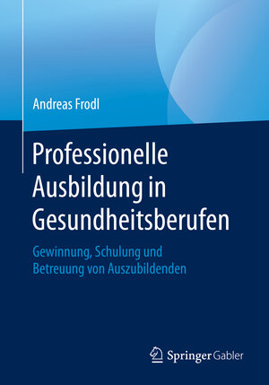 Buchcover Professionelle Ausbildung in Gesundheitsberufen | Andreas Frodl | EAN 9783658287641 | ISBN 3-658-28764-0 | ISBN 978-3-658-28764-1