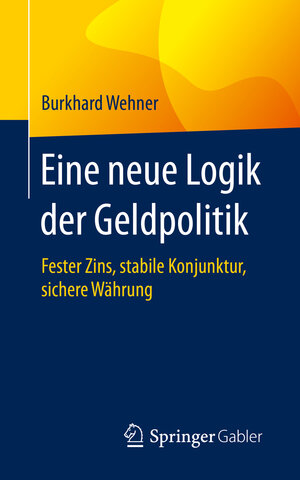 Buchcover Eine neue Logik der Geldpolitik | Burkhard Wehner | EAN 9783658293659 | ISBN 3-658-29365-9 | ISBN 978-3-658-29365-9