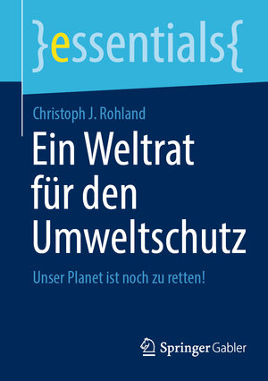 Buchcover Ein Weltrat für den Umweltschutz | Christoph J. Rohland | EAN 9783658349042 | ISBN 3-658-34904-2 | ISBN 978-3-658-34904-2