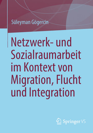 Buchcover Netzwerk- und Sozialraumarbeit im Kontext von Migration, Flucht und Integration | Süleyman Gögercin | EAN 9783658349677 | ISBN 3-658-34967-0 | ISBN 978-3-658-34967-7