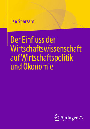 Buchcover Der Einfluss der Wirtschaftswissenschaft auf Wirtschaftspolitik und Ökonomie | Jan Sparsam | EAN 9783658368562 | ISBN 3-658-36856-X | ISBN 978-3-658-36856-2