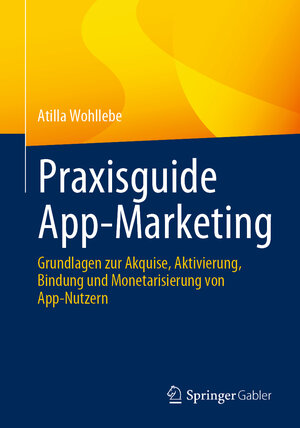 Buchcover Praxisguide App-Marketing | Atilla Wohllebe | EAN 9783658429805 | ISBN 3-658-42980-1 | ISBN 978-3-658-42980-5