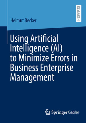 Buchcover Using Artificial Intelligence (AI) to Minimize Errors in Business Enterprise Management | Helmut Becker | EAN 9783658472429 | ISBN 3-658-47242-1 | ISBN 978-3-658-47242-9