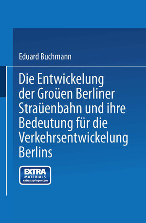 Buchcover Die Entwickelung der Großen Berliner Straßenbahn und ihre Bedeutung für die Verkehrsentwickelung Berlins | Eduard Buchmann | EAN 9783662394618 | ISBN 3-662-39461-8 | ISBN 978-3-662-39461-8