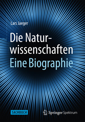 Buchcover Die Naturwissenschaften: Eine Biographie | Lars Jaeger | EAN 9783662433997 | ISBN 3-662-43399-0 | ISBN 978-3-662-43399-7