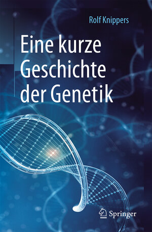 Buchcover Eine kurze Geschichte der Genetik | Rolf Knippers | EAN 9783662535547 | ISBN 3-662-53554-8 | ISBN 978-3-662-53554-7