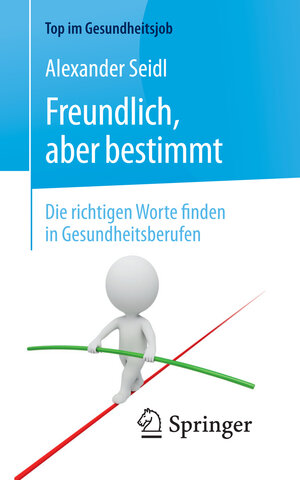 Buchcover Freundlich, aber bestimmt – Die richtigen Worte finden in Gesundheitsberufen | Alexander Seidl | EAN 9783662535592 | ISBN 3-662-53559-9 | ISBN 978-3-662-53559-2